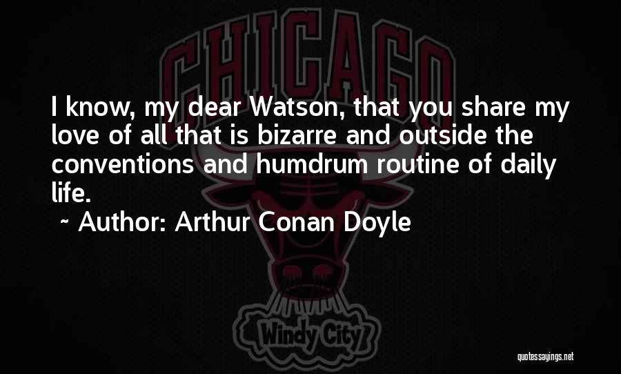 Arthur Conan Doyle Quotes: I Know, My Dear Watson, That You Share My Love Of All That Is Bizarre And Outside The Conventions And