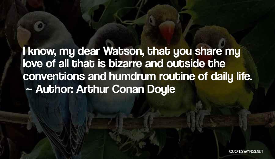 Arthur Conan Doyle Quotes: I Know, My Dear Watson, That You Share My Love Of All That Is Bizarre And Outside The Conventions And