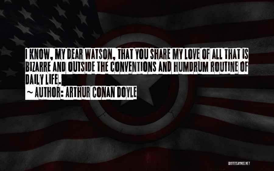 Arthur Conan Doyle Quotes: I Know, My Dear Watson, That You Share My Love Of All That Is Bizarre And Outside The Conventions And