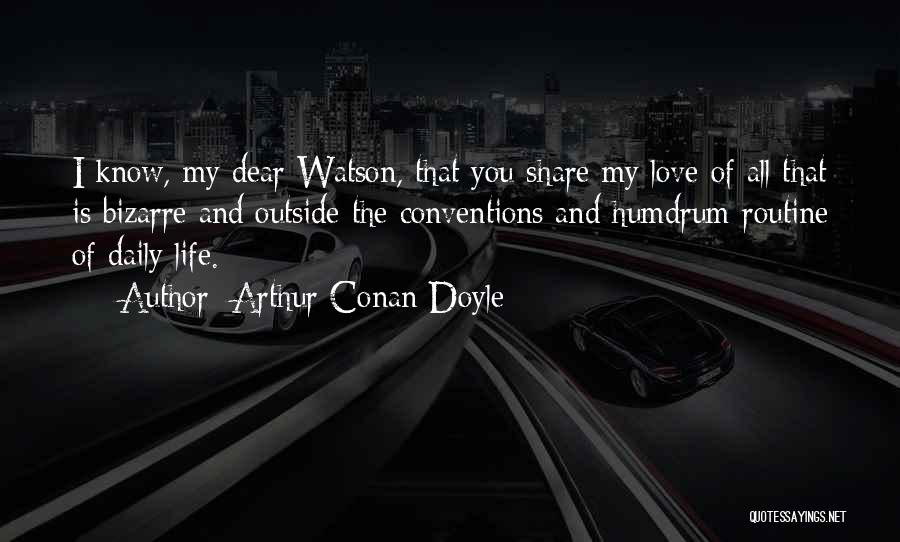 Arthur Conan Doyle Quotes: I Know, My Dear Watson, That You Share My Love Of All That Is Bizarre And Outside The Conventions And