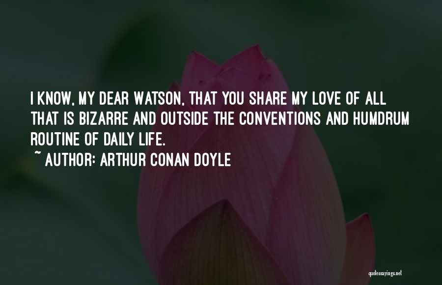 Arthur Conan Doyle Quotes: I Know, My Dear Watson, That You Share My Love Of All That Is Bizarre And Outside The Conventions And