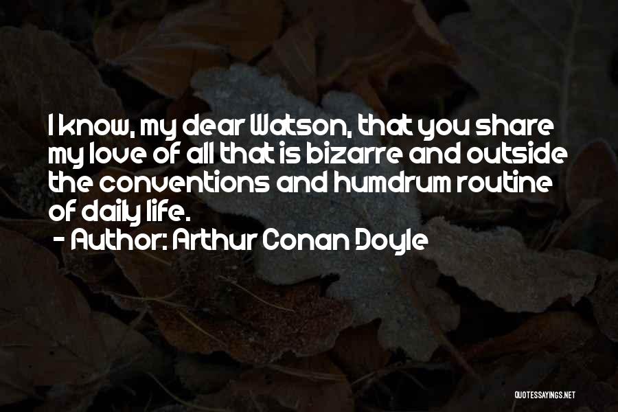 Arthur Conan Doyle Quotes: I Know, My Dear Watson, That You Share My Love Of All That Is Bizarre And Outside The Conventions And