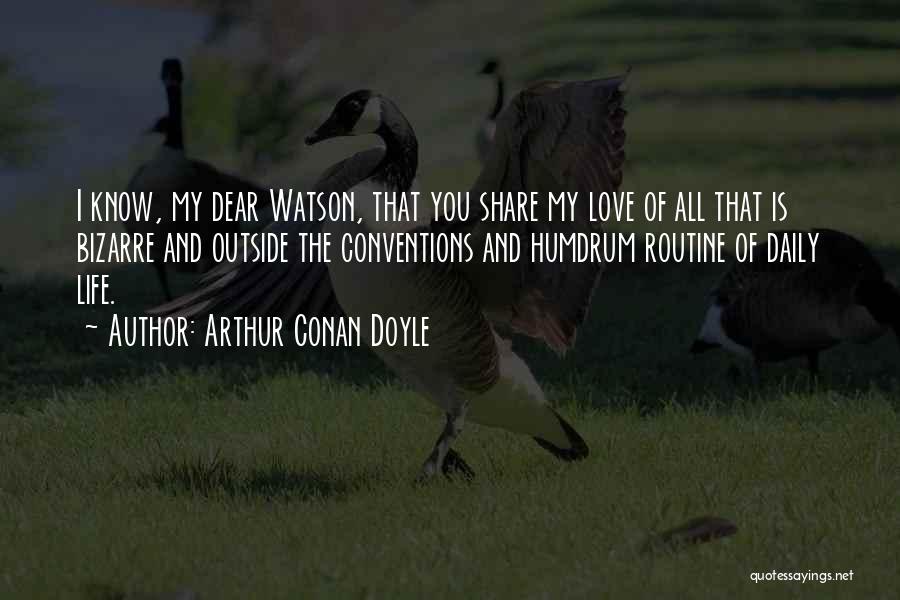 Arthur Conan Doyle Quotes: I Know, My Dear Watson, That You Share My Love Of All That Is Bizarre And Outside The Conventions And