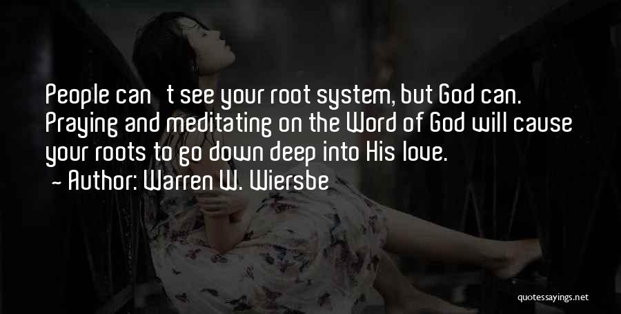 Warren W. Wiersbe Quotes: People Can't See Your Root System, But God Can. Praying And Meditating On The Word Of God Will Cause Your