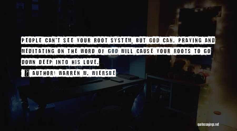 Warren W. Wiersbe Quotes: People Can't See Your Root System, But God Can. Praying And Meditating On The Word Of God Will Cause Your