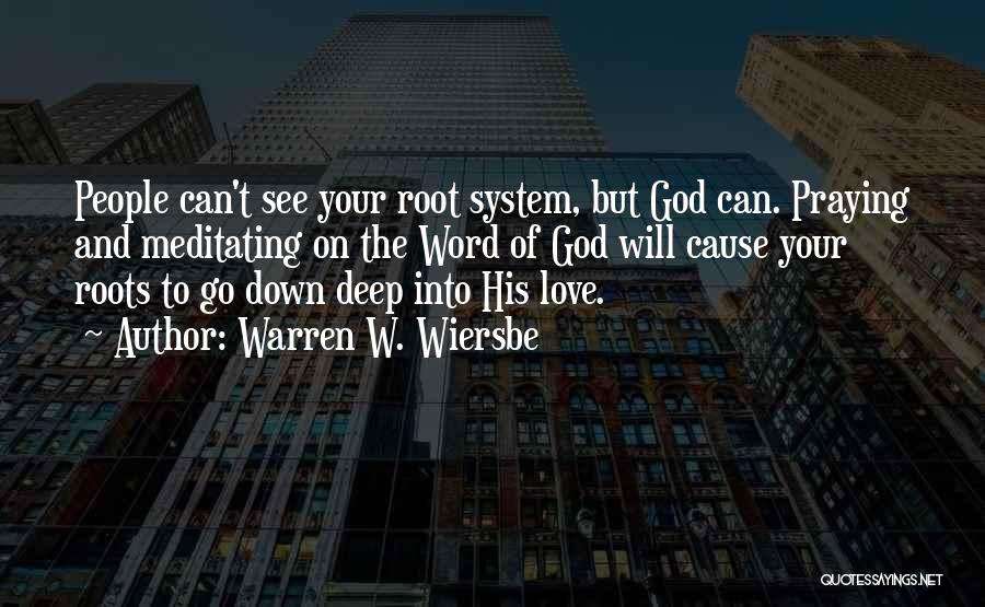 Warren W. Wiersbe Quotes: People Can't See Your Root System, But God Can. Praying And Meditating On The Word Of God Will Cause Your