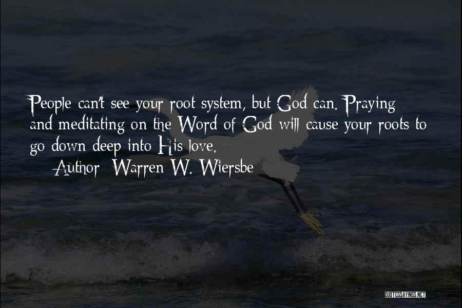 Warren W. Wiersbe Quotes: People Can't See Your Root System, But God Can. Praying And Meditating On The Word Of God Will Cause Your