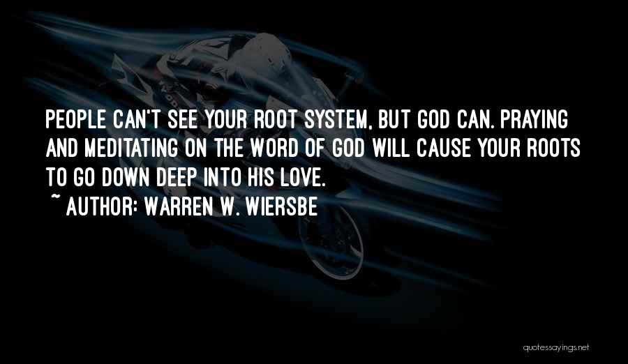 Warren W. Wiersbe Quotes: People Can't See Your Root System, But God Can. Praying And Meditating On The Word Of God Will Cause Your