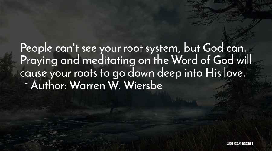 Warren W. Wiersbe Quotes: People Can't See Your Root System, But God Can. Praying And Meditating On The Word Of God Will Cause Your