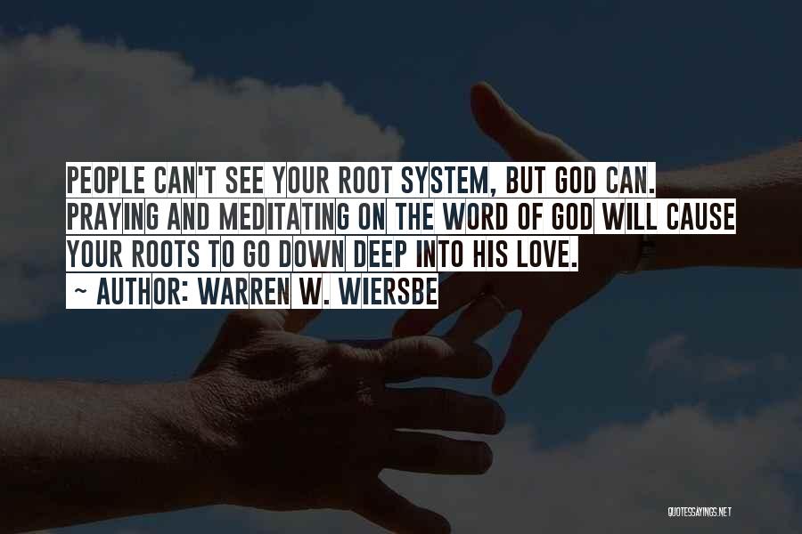 Warren W. Wiersbe Quotes: People Can't See Your Root System, But God Can. Praying And Meditating On The Word Of God Will Cause Your