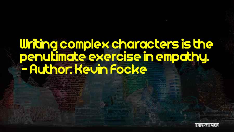 Kevin Focke Quotes: Writing Complex Characters Is The Penultimate Exercise In Empathy.