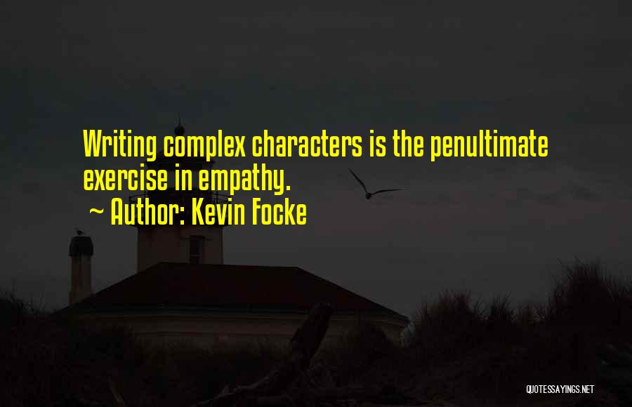 Kevin Focke Quotes: Writing Complex Characters Is The Penultimate Exercise In Empathy.