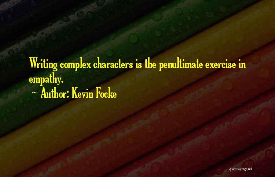 Kevin Focke Quotes: Writing Complex Characters Is The Penultimate Exercise In Empathy.