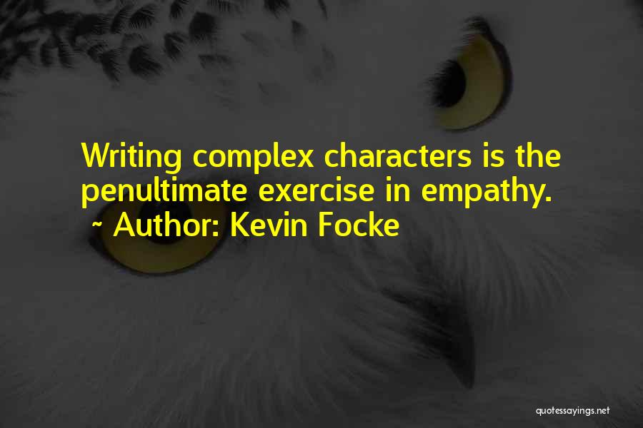 Kevin Focke Quotes: Writing Complex Characters Is The Penultimate Exercise In Empathy.