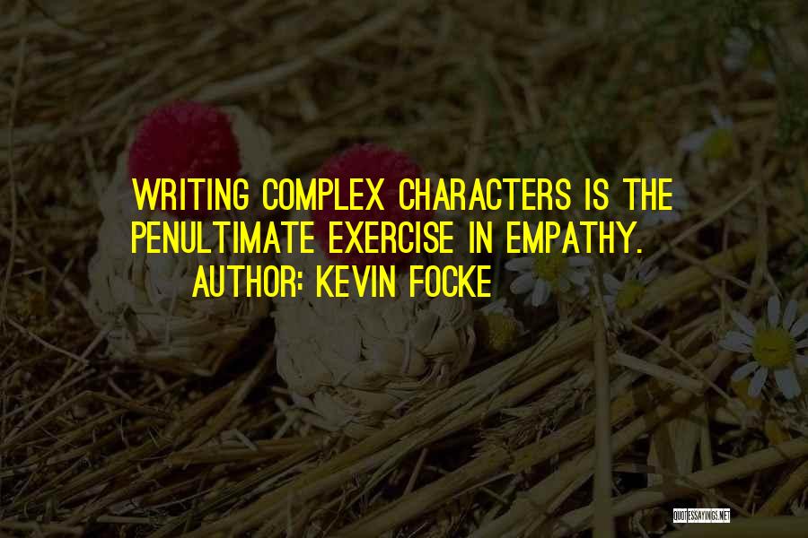 Kevin Focke Quotes: Writing Complex Characters Is The Penultimate Exercise In Empathy.