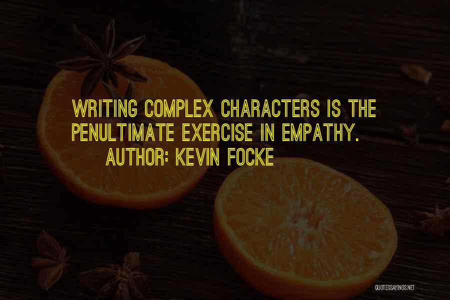 Kevin Focke Quotes: Writing Complex Characters Is The Penultimate Exercise In Empathy.