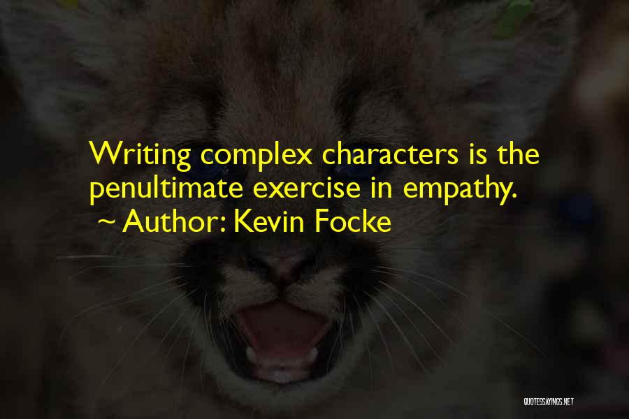 Kevin Focke Quotes: Writing Complex Characters Is The Penultimate Exercise In Empathy.