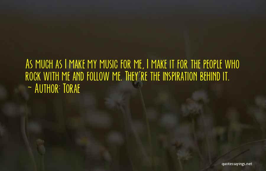 Torae Quotes: As Much As I Make My Music For Me, I Make It For The People Who Rock With Me And