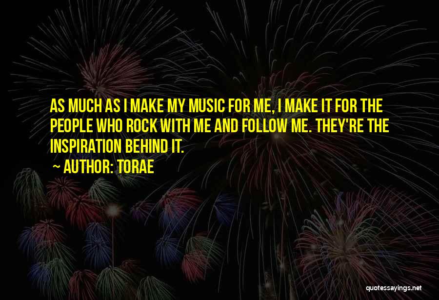 Torae Quotes: As Much As I Make My Music For Me, I Make It For The People Who Rock With Me And