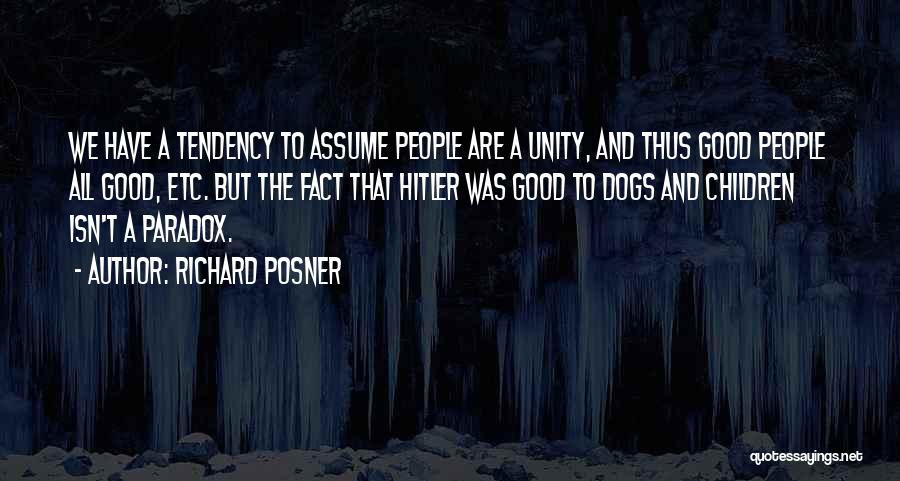 Richard Posner Quotes: We Have A Tendency To Assume People Are A Unity, And Thus Good People All Good, Etc. But The Fact