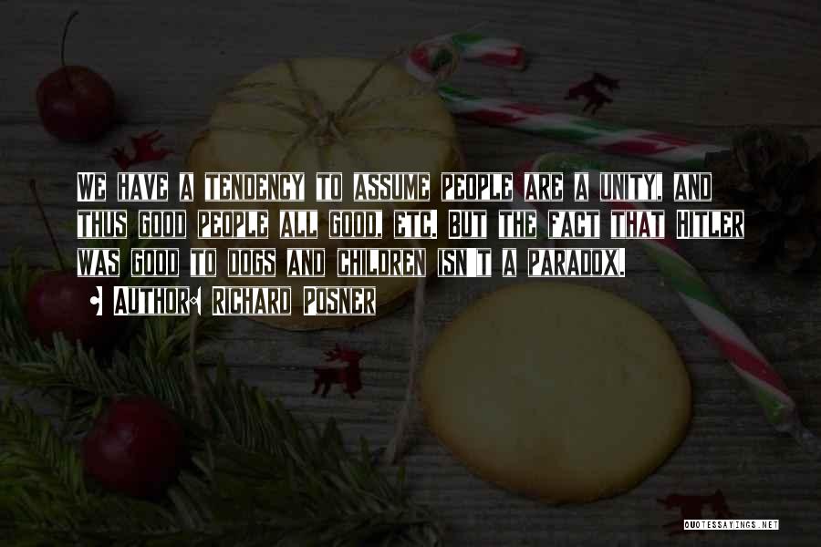Richard Posner Quotes: We Have A Tendency To Assume People Are A Unity, And Thus Good People All Good, Etc. But The Fact