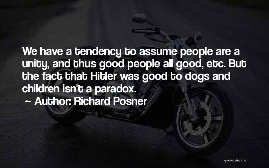 Richard Posner Quotes: We Have A Tendency To Assume People Are A Unity, And Thus Good People All Good, Etc. But The Fact