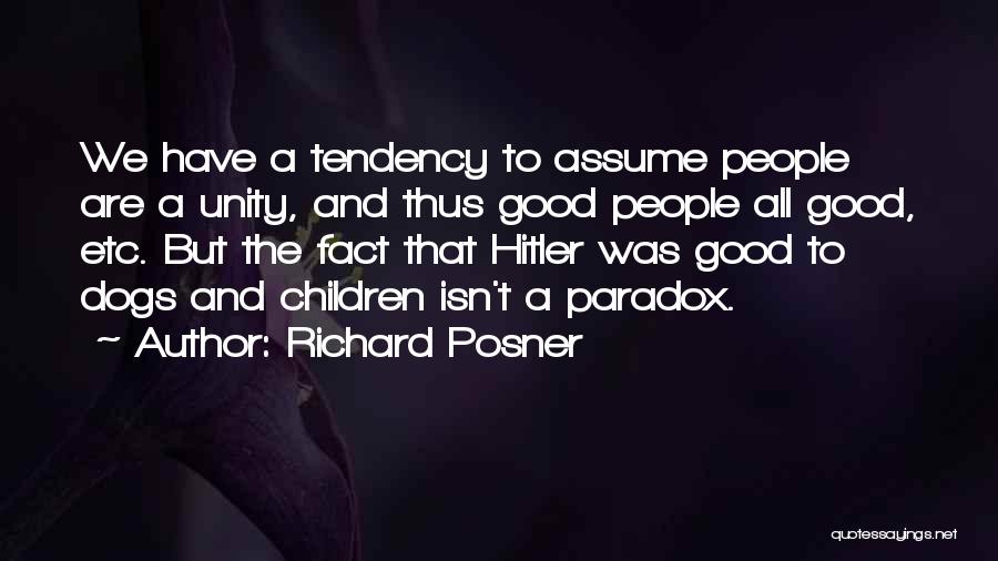 Richard Posner Quotes: We Have A Tendency To Assume People Are A Unity, And Thus Good People All Good, Etc. But The Fact