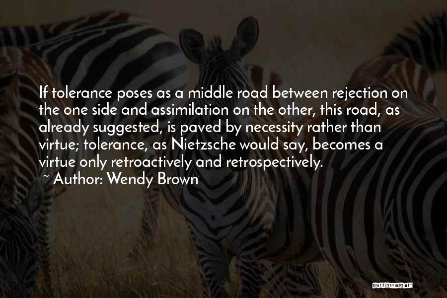 Wendy Brown Quotes: If Tolerance Poses As A Middle Road Between Rejection On The One Side And Assimilation On The Other, This Road,