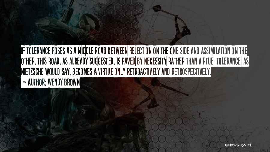 Wendy Brown Quotes: If Tolerance Poses As A Middle Road Between Rejection On The One Side And Assimilation On The Other, This Road,