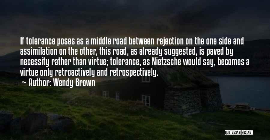 Wendy Brown Quotes: If Tolerance Poses As A Middle Road Between Rejection On The One Side And Assimilation On The Other, This Road,