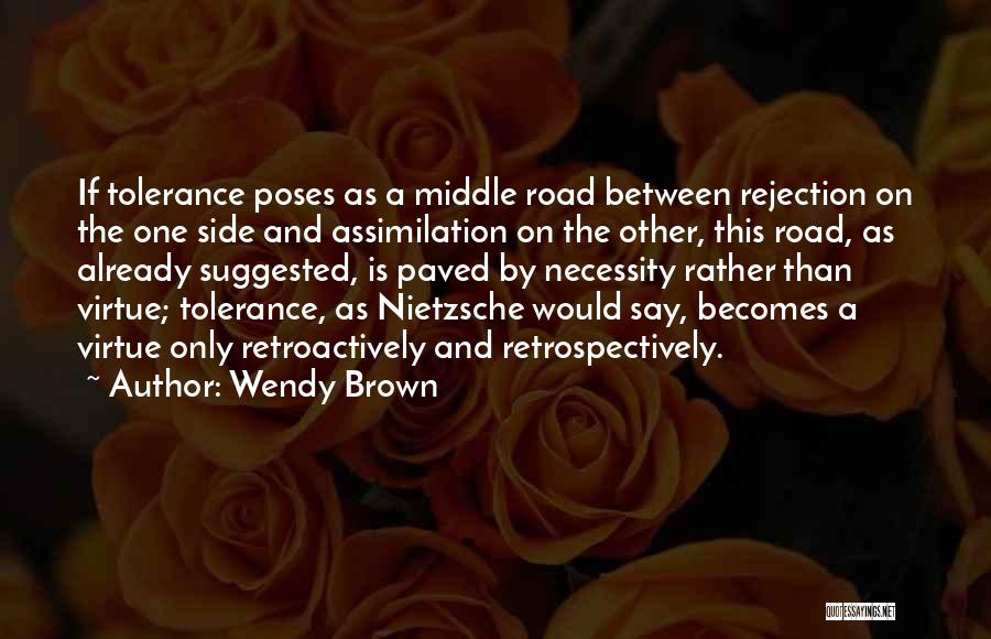 Wendy Brown Quotes: If Tolerance Poses As A Middle Road Between Rejection On The One Side And Assimilation On The Other, This Road,