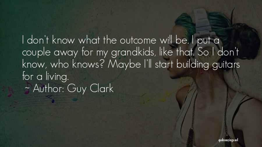 Guy Clark Quotes: I Don't Know What The Outcome Will Be. I Put A Couple Away For My Grandkids, Like That. So I