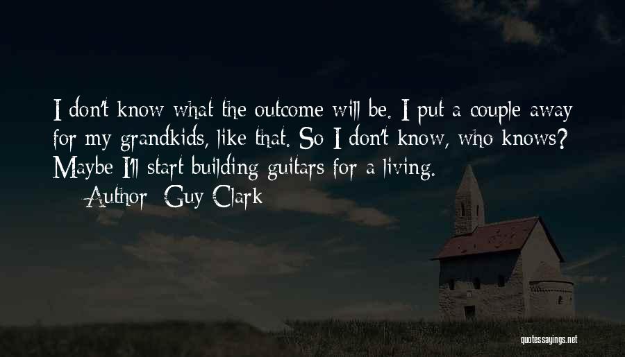 Guy Clark Quotes: I Don't Know What The Outcome Will Be. I Put A Couple Away For My Grandkids, Like That. So I