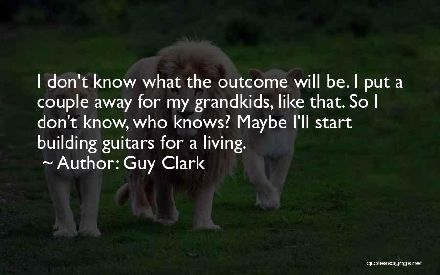 Guy Clark Quotes: I Don't Know What The Outcome Will Be. I Put A Couple Away For My Grandkids, Like That. So I