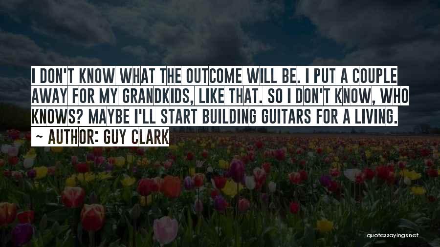 Guy Clark Quotes: I Don't Know What The Outcome Will Be. I Put A Couple Away For My Grandkids, Like That. So I