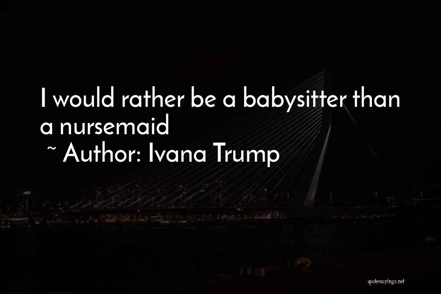 Ivana Trump Quotes: I Would Rather Be A Babysitter Than A Nursemaid
