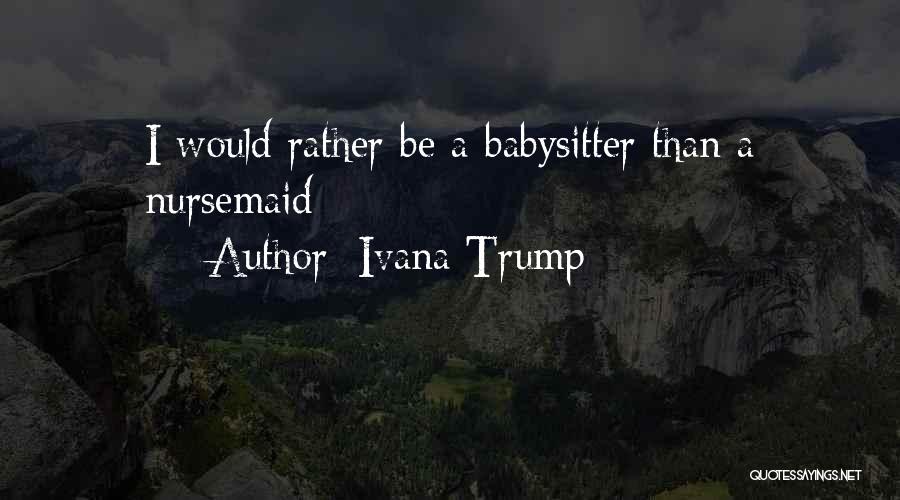 Ivana Trump Quotes: I Would Rather Be A Babysitter Than A Nursemaid