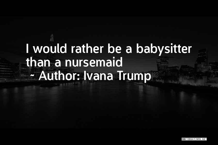 Ivana Trump Quotes: I Would Rather Be A Babysitter Than A Nursemaid