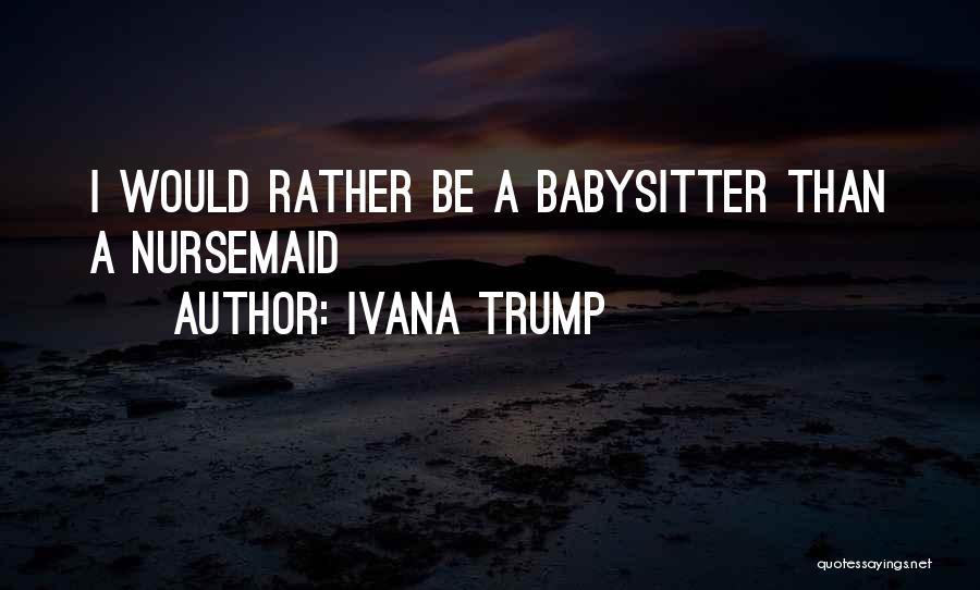 Ivana Trump Quotes: I Would Rather Be A Babysitter Than A Nursemaid