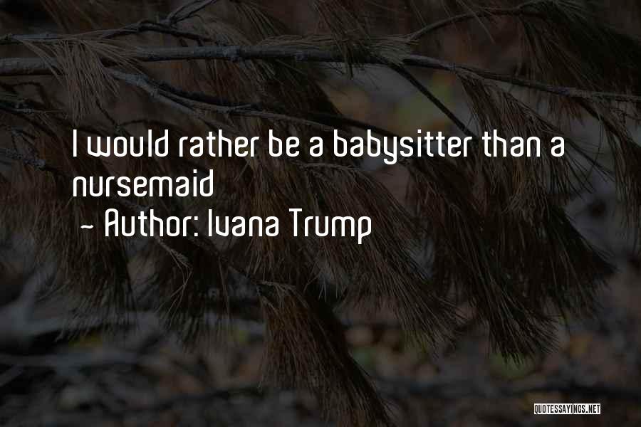 Ivana Trump Quotes: I Would Rather Be A Babysitter Than A Nursemaid