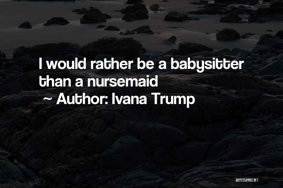 Ivana Trump Quotes: I Would Rather Be A Babysitter Than A Nursemaid