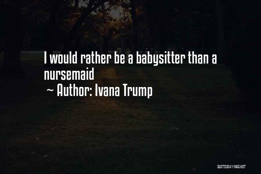 Ivana Trump Quotes: I Would Rather Be A Babysitter Than A Nursemaid