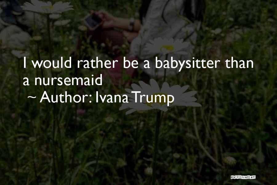 Ivana Trump Quotes: I Would Rather Be A Babysitter Than A Nursemaid