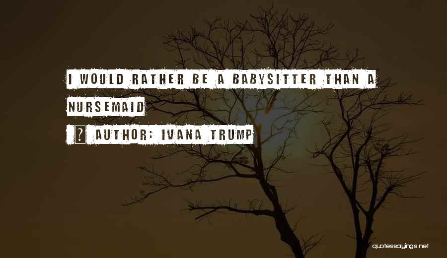 Ivana Trump Quotes: I Would Rather Be A Babysitter Than A Nursemaid