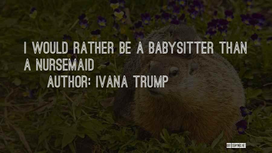 Ivana Trump Quotes: I Would Rather Be A Babysitter Than A Nursemaid