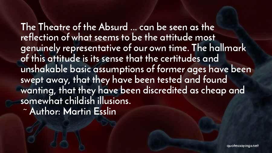 Martin Esslin Quotes: The Theatre Of The Absurd ... Can Be Seen As The Reflection Of What Seems To Be The Attitude Most