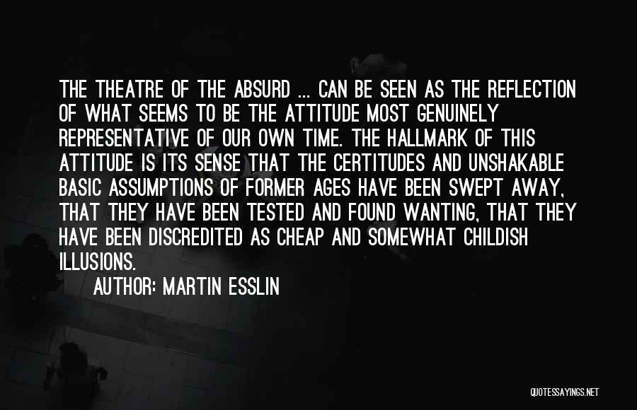 Martin Esslin Quotes: The Theatre Of The Absurd ... Can Be Seen As The Reflection Of What Seems To Be The Attitude Most
