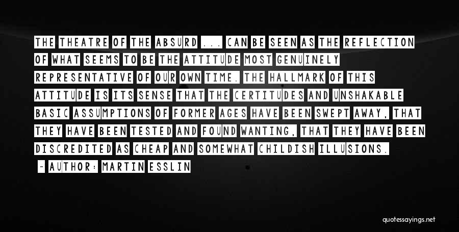 Martin Esslin Quotes: The Theatre Of The Absurd ... Can Be Seen As The Reflection Of What Seems To Be The Attitude Most