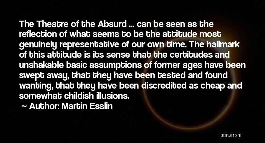 Martin Esslin Quotes: The Theatre Of The Absurd ... Can Be Seen As The Reflection Of What Seems To Be The Attitude Most