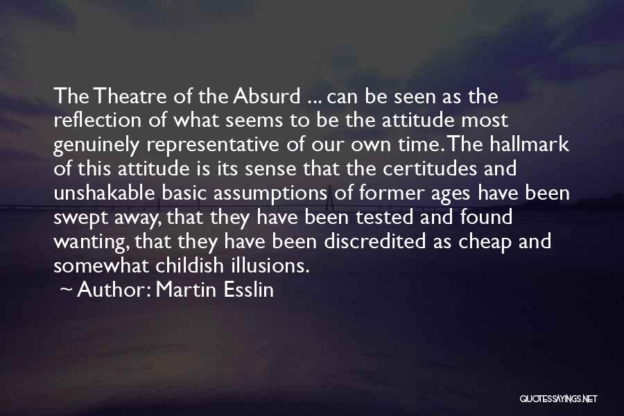 Martin Esslin Quotes: The Theatre Of The Absurd ... Can Be Seen As The Reflection Of What Seems To Be The Attitude Most